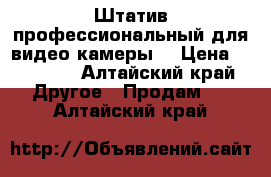 Штатив профессиональный для видео камеры  › Цена ­ 15 000 - Алтайский край Другое » Продам   . Алтайский край